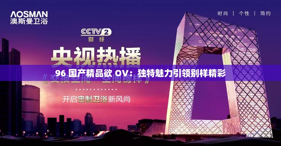 96 国产精品欲 OV：独特魅力引领别样精彩