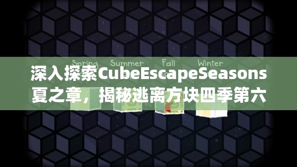 深入探索CubeEscapeSeasons夏之章，揭秘逃离方块四季第六关的奇幻冒险之旅