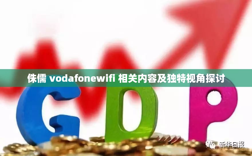 侏儒 vodafonewifi 相关内容及独特视角探讨