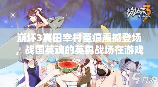 崩坏3真田幸村圣痕震撼登场，战国英魂的英勇战场在游戏中再度重现