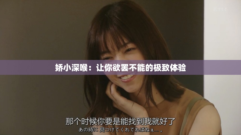 娇小深喉：让你欲罢不能的极致体验