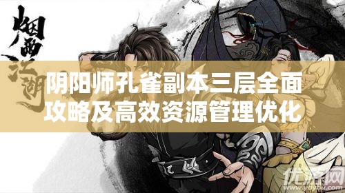 阴阳师孔雀副本三层全面攻略及高效资源管理优化策略详解