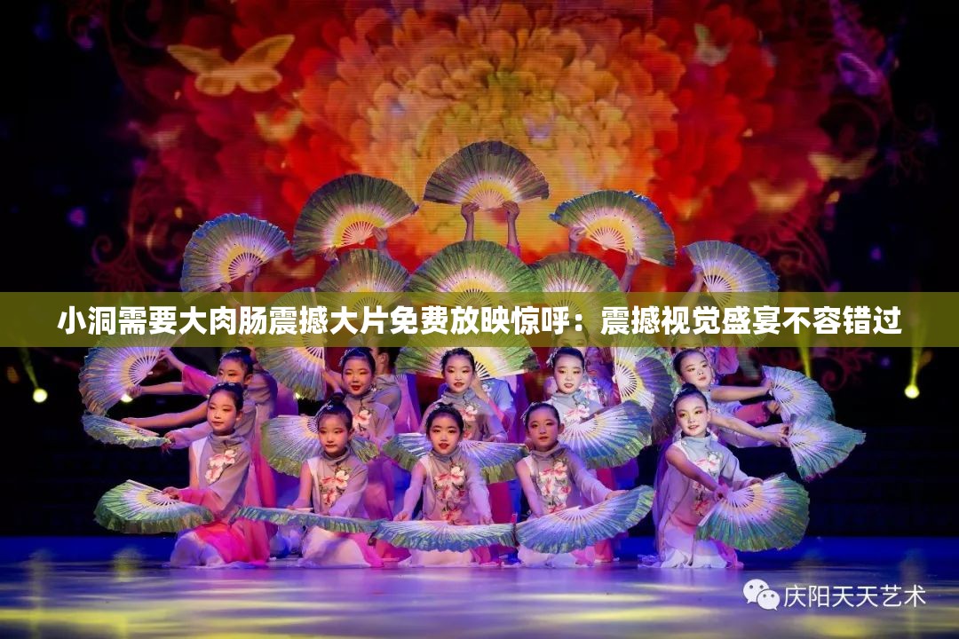 小洞需要大肉肠震撼大片免费放映惊呼：震撼视觉盛宴不容错过