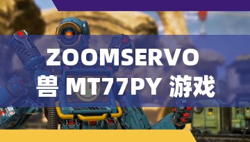 ZOOMSERVO 兽 MT77PY 游戏体验：深度剖析与精彩分享