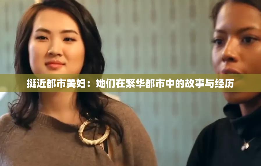 挺近都市美妇：她们在繁华都市中的故事与经历