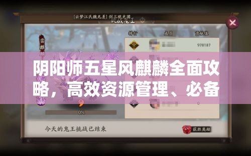 阴阳师五星风麒麟全面攻略，高效资源管理、必备技巧与最大化战斗价值解析