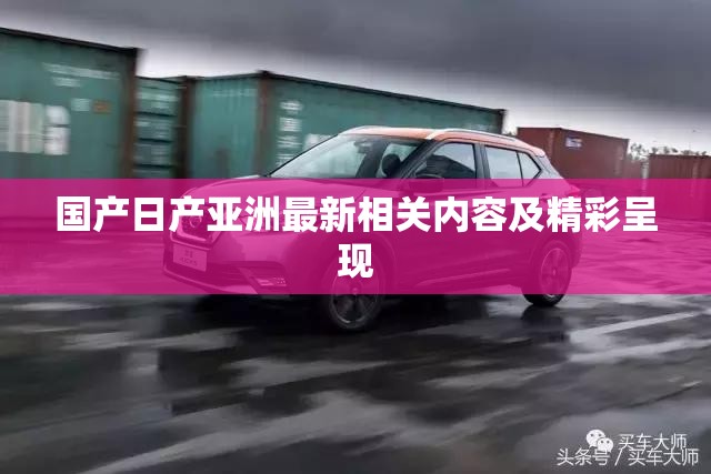 国产日产亚洲最新相关内容及精彩呈现