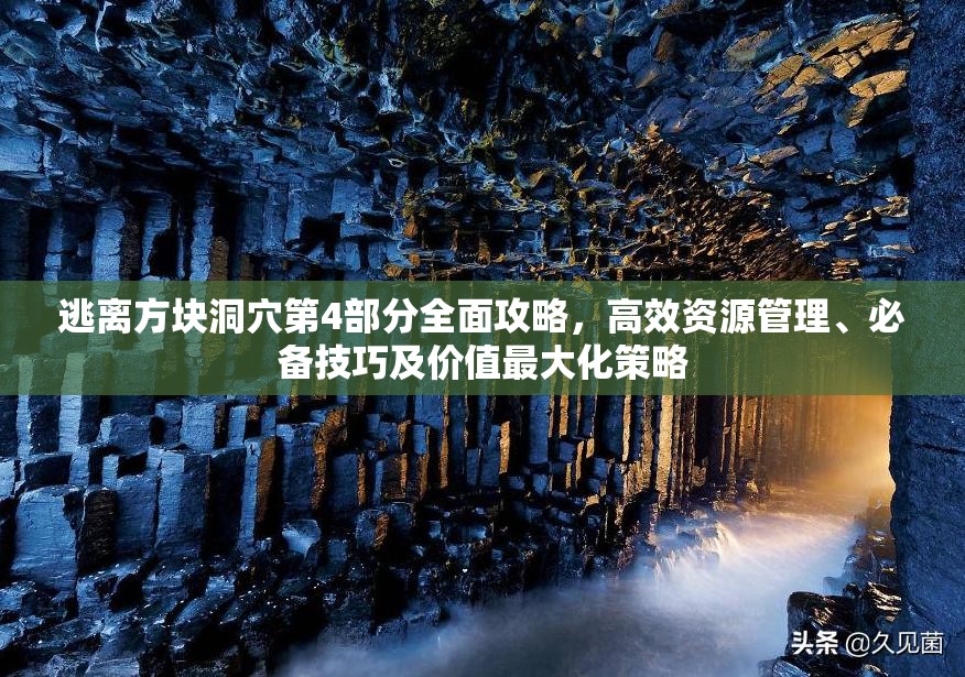 逃离方块洞穴第4部分全面攻略，高效资源管理、必备技巧及价值最大化策略