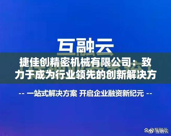 捷佳创精密机械有限公司：致力于成为行业领先的创新解决方案提供商