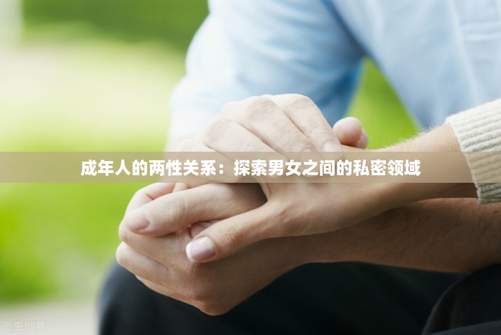成年人的两性关系：探索男女之间的私密领域