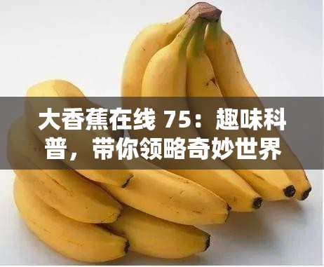 大香蕉在线 75：趣味科普，带你领略奇妙世界