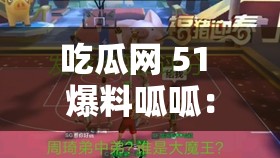 吃瓜网 51 爆料呱呱：带你探索最新鲜热辣的爆料世界