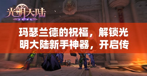 玛瑟兰德的祝福，解锁光明大陆新手神器，开启传奇冒险之旅