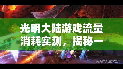 光明大陆游戏流量消耗实测，揭秘一小时内的具体流量使用情况
