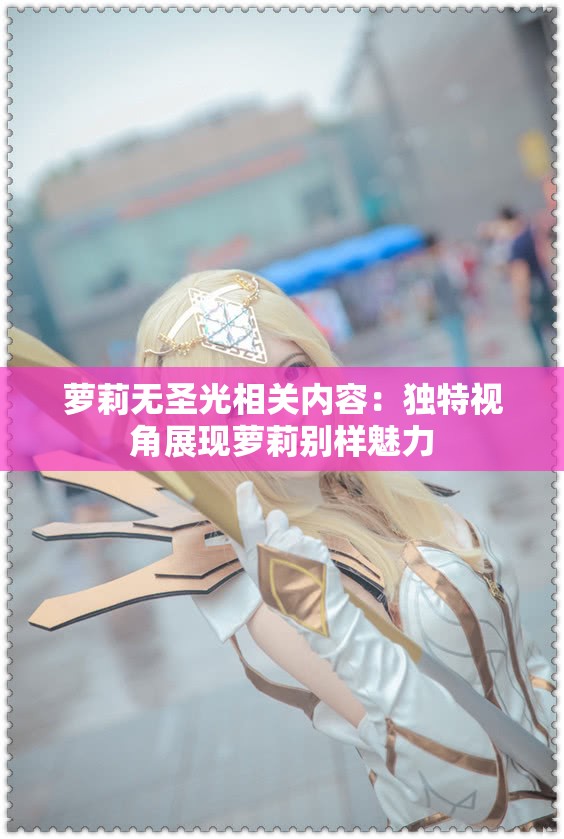 萝莉无圣光相关内容：独特视角展现萝莉别样魅力