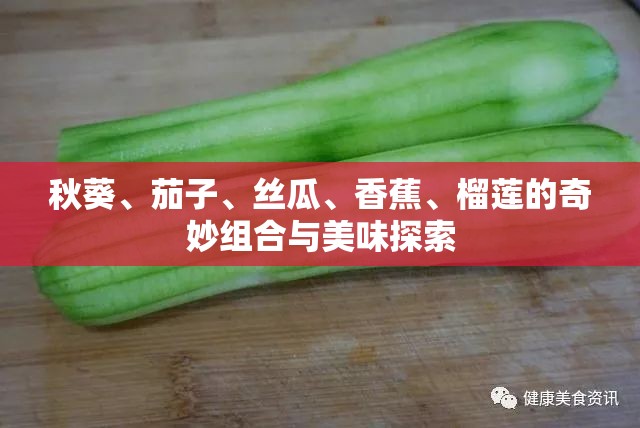 秋葵、茄子、丝瓜、香蕉、榴莲的奇妙组合与美味探索