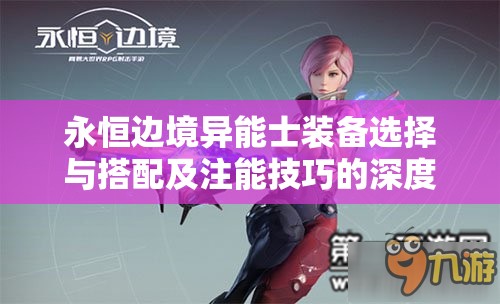 永恒边境异能士装备选择与搭配及注能技巧的深度全面解析攻略