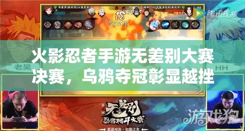 火影忍者手游无差别大赛决赛，乌鸦夺冠彰显越挫越勇精神及资源管理制胜策略