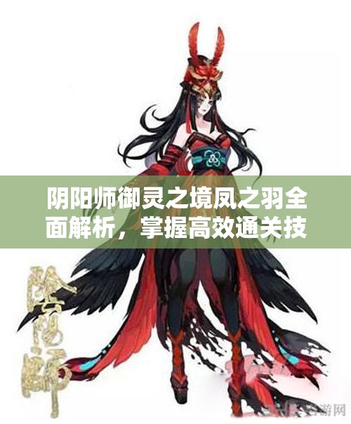 阴阳师御灵之境凤之羽全面解析，掌握高效通关技巧与秘籍攻略