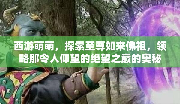 西游萌萌，探索至尊如来佛祖，领略那令人仰望的绝望之巅的奥秘