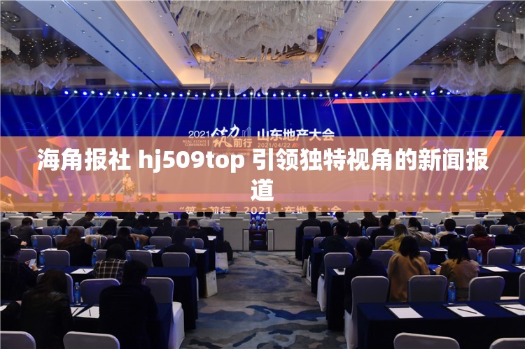 海角报社 hj509top 引领独特视角的新闻报道
