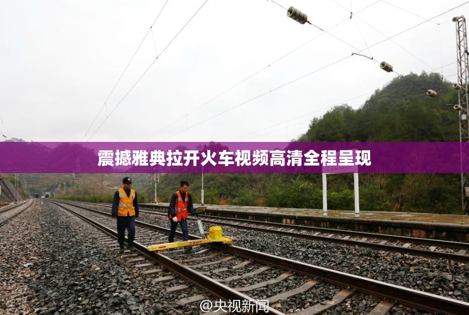震撼雅典拉开火车视频高清全程呈现