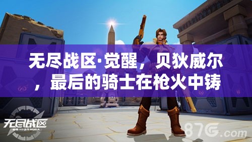 无尽战区·觉醒，贝狄威尔，最后的骑士在枪火中铸就的荣耀传奇