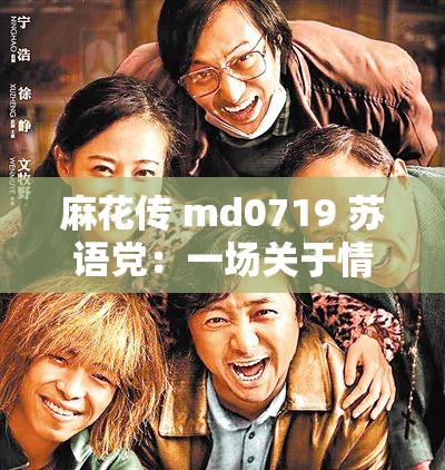 麻花传 md0719 苏语党：一场关于情感与欲望的故事