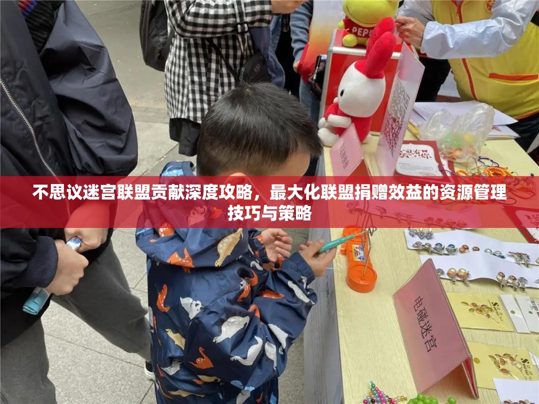 不思议迷宫联盟贡献深度攻略，最大化联盟捐赠效益的资源管理技巧与策略
