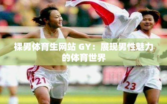 裸男体育生网站 GY：展现男性魅力的体育世界