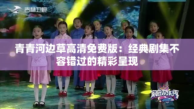 青青河边草高清免费版：经典剧集不容错过的精彩呈现