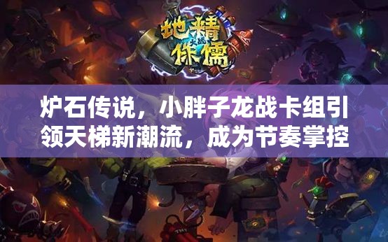 炉石传说，小胖子龙战卡组引领天梯新潮流，成为节奏掌控大师