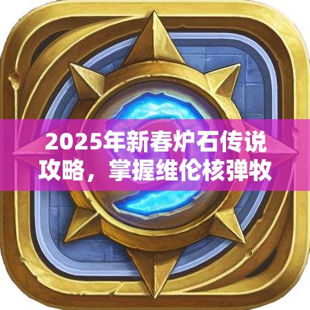 2025年新春炉石传说攻略，掌握维伦核弹牧，一卡在手助你称霸天梯