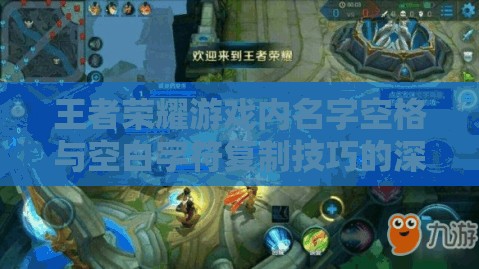 王者荣耀游戏内名字空格与空白字符复制技巧的深度全面解析