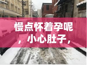 慢点怀着孕呢，小心肚子，孕期需格外谨慎呵护