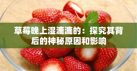 草莓晚上湿漉漉的：探究其背后的神秘原因和影响