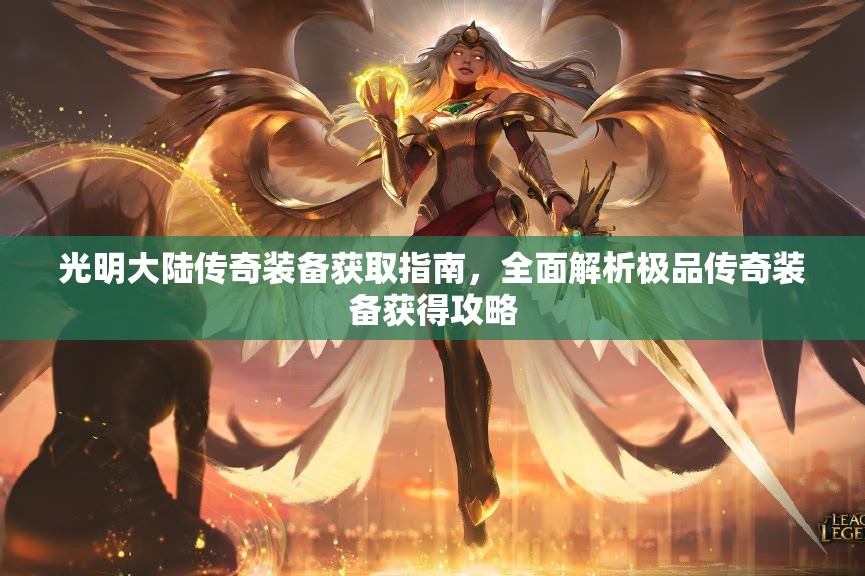 光明大陆传奇装备获取指南，全面解析极品传奇装备获得攻略