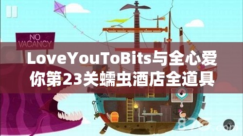 LoveYouToBits与全心爱你第23关蠕虫酒店全道具收集与攻略深度解析