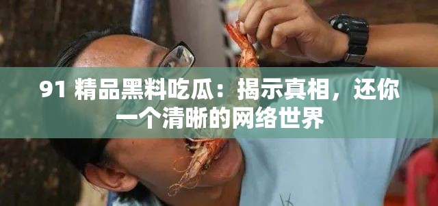 91 精品黑料吃瓜：揭示真相，还你一个清晰的网络世界