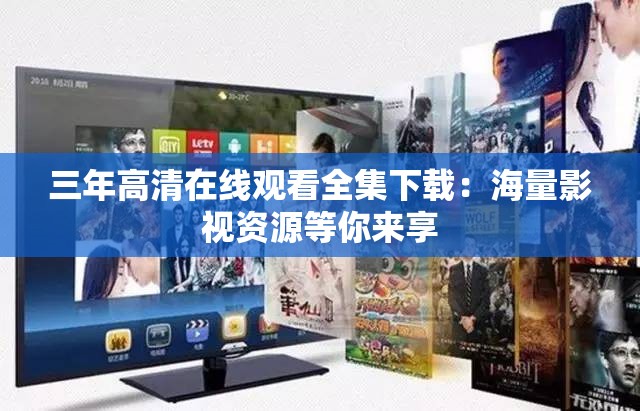 三年高清在线观看全集下载：海量影视资源等你来享