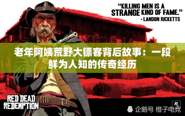 老年阿姨荒野大镖客背后故事：一段鲜为人知的传奇经历
