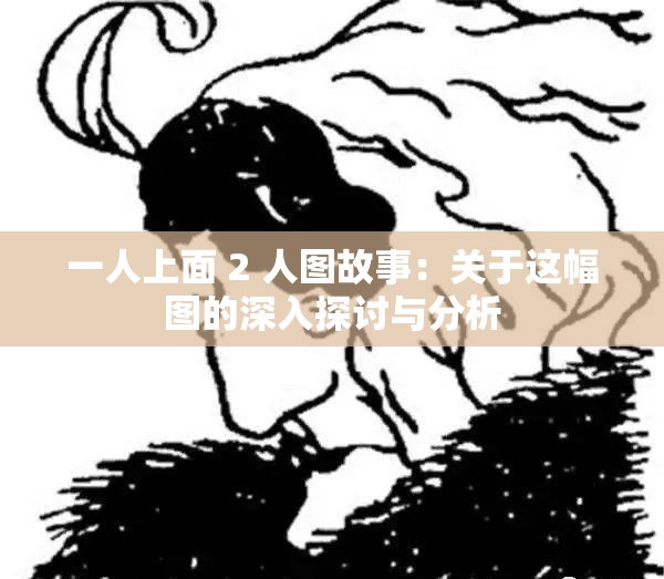 一人上面 2 人图故事：关于这幅图的深入探讨与分析