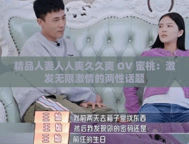 精品人妻人人爽久久爽 OV 蜜桃：激发无限激情的两性话题