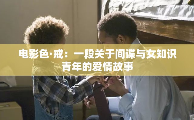 电影色·戒：一段关于间谍与女知识青年的爱情故事
