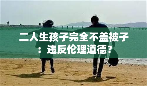 二人生孩子完全不盖被子：违反伦理道德？