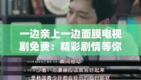 一边亲上一边面膜电视剧免费：精彩剧情等你来发现