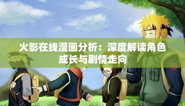 火影在线漫画分析：深度解读角色成长与剧情走向