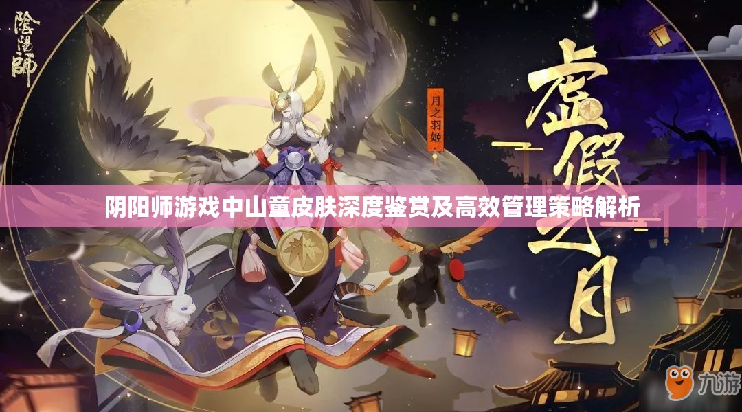 阴阳师游戏中山童皮肤深度鉴赏及高效管理策略解析