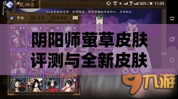 阴阳师萤草皮肤评测与全新皮肤图鉴，资源管理重要性及高效整合策略