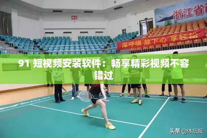 91 短视频安装软件：畅享精彩视频不容错过
